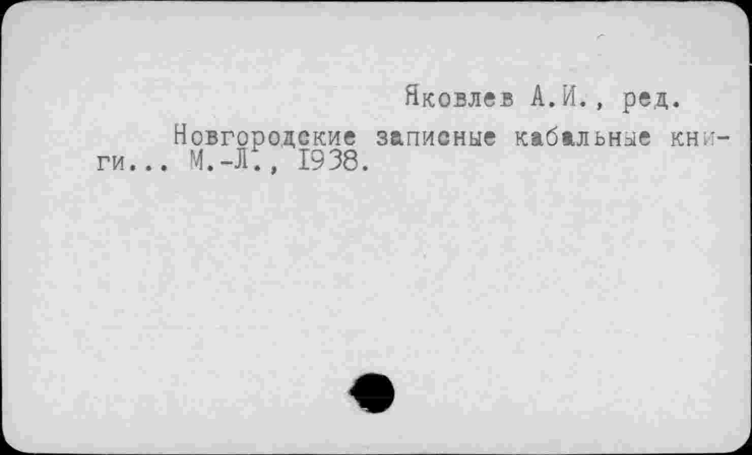 ﻿Яковлев А.И., ред.
Новгородские записные кабальные кни ги... М.-Л., 1938.